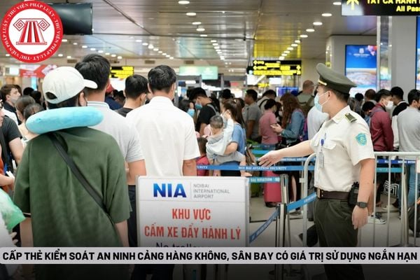 Cấp thẻ kiểm soát an ninh cảng hàng không, sân bay có giá trị sử dụng ngắn hạn