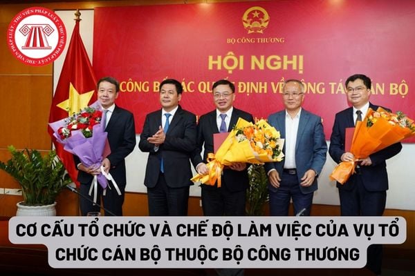 Cơ cấu tổ chức và chế độ làm việc của Vụ Tổ chức cán bộ thuộc Bộ Công Thương