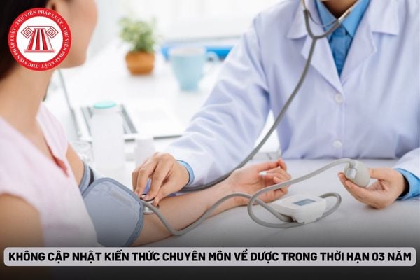 Không cập nhật kiến thức chuyên môn về dược trong thời hạn 03 năm