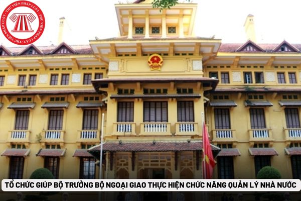 Tổ chức giúp Bộ trưởng Bộ Ngoại giao thực hiện chức năng quản lý nhà nước