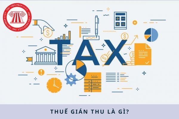 Thuế gián thu là gì? Một số loại thuế gián thu theo quy định hiện nay?