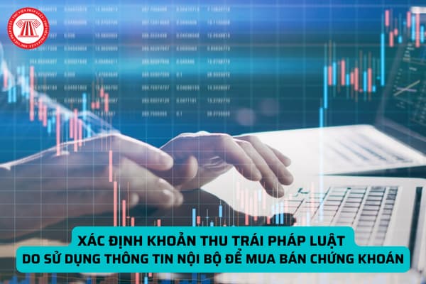 Xác định khoản thu trái pháp luật do sử dụng thông tin nội bộ để mua bán chứng khoán