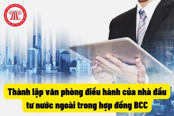 Thành lập văn phòng điều hành của nhà đầu tư nước ngoài trong hợp đồng BCC