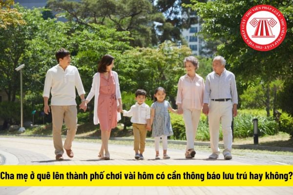 Cha mẹ ở quê lên thành phố chơi vài hôm có cần thông báo lưu trú không