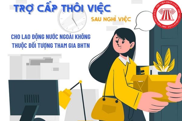 trợ cấp thôi việc cho lao động nước ngoài không thuộc đối tượng tham gia bảo hiểm thất nghiệp