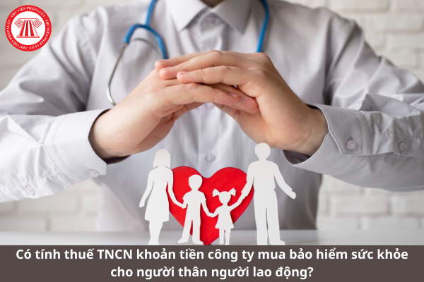 Có tính thuế TNCN khoản tiền công ty mua bảo hiểm sức khỏe cho người thân người lao động?