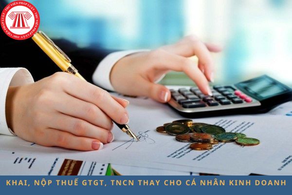 Các trường hợp tổ chức, cá nhân khai, nộp thuế GTGT, TNCN thay cho cá nhân kinh doanh?