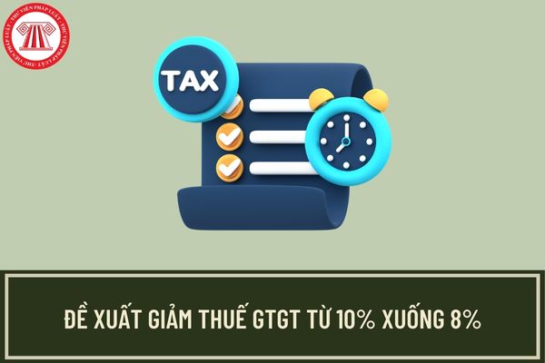 Đề xuất giảm thuế GTGT xuống 8% đối với toàn bộ nhóm hàng hóa, dịch vụ đang chịu thuế GTGT 10%?