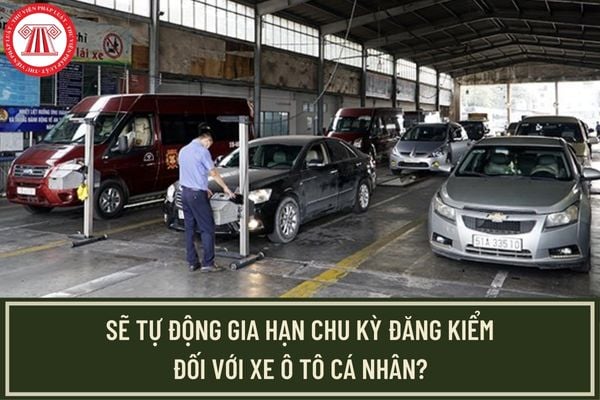 Dự kiến sẽ tự động gia hạn chu kỳ đăng kiểm đối với xe ô tô cá nhân? Chu kỳ kiểm định xe ô tô dưới 9 chỗ không kinh doanh hiện nay như thế nào?