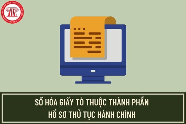 Ai chịu trách nhiệm thực hiện số hóa giấy tờ thuộc thành phần hồ sơ thủ tục hành chính? Giấy tờ nào được số hóa?