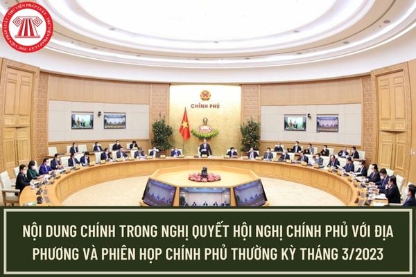 Những nội dung chính được chú trọng tại Nghị quyết Hội nghị Chính phủ với địa phương và phiên họp Chính phủ thường kỳ tháng 3/2023?