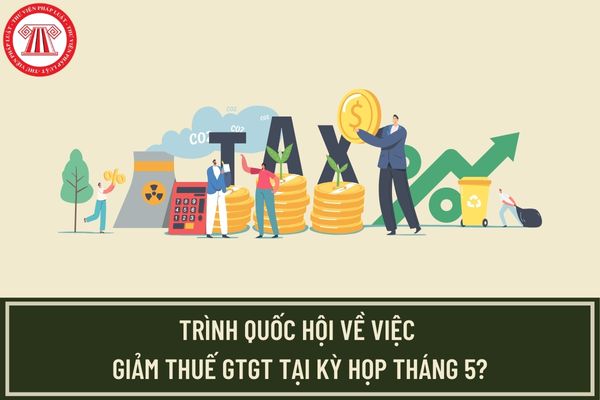Nghị quyết 67/NQ-CP Chính phủ đề nghị Quốc hội xem xét giảm thuế GTGT tại kỳ họp tháng 5? 