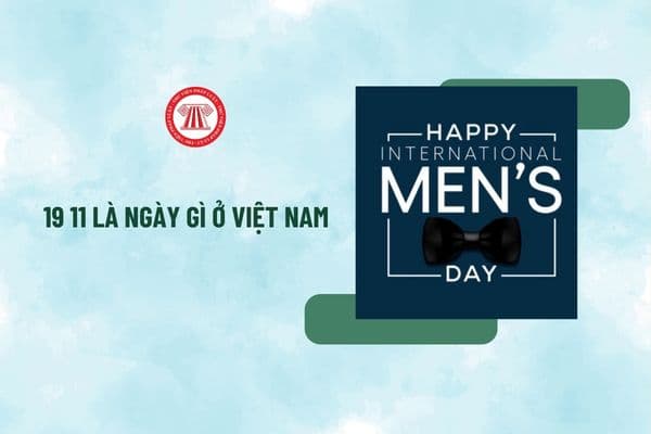 19 11 là ngày gì ở Việt Nam? Lời chúc 19 11 ngắn gọn? Công đoàn có phải tặng quà cho lao động nam ngày 19 11 không?