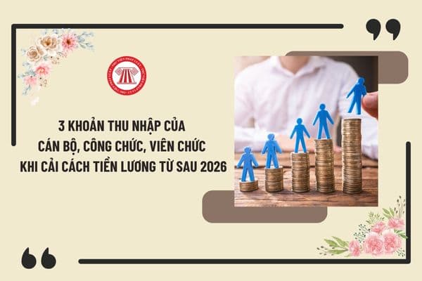 3 khoản thu nhập của cán bộ, công chức, viên chức khi cải cách tiền lương từ sau 2026 theo Nghị quyết 27 là gì?