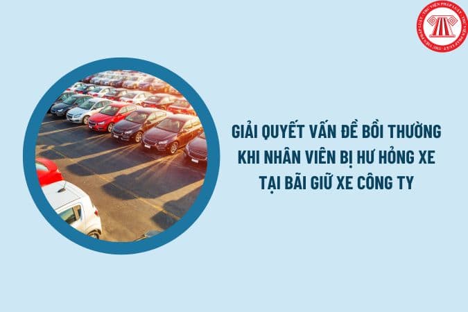 Giải quyết vấn đề bồi thường khi nhân viên bị hư hỏng xe tại bãi giữ xe công ty như thế nào?