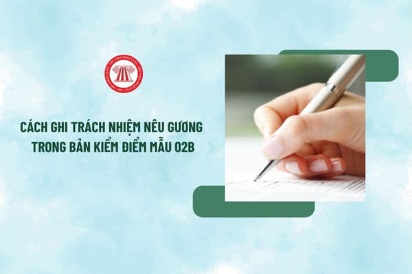 Cách ghi trách nhiệm nêu gương trong Bản kiểm điểm cá nhân Đảng viên cuối năm 2024 mẫu 02B? 