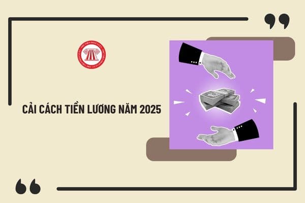 Có cải cách tiền lương năm 2025 xây dựng 5 bảng lương mới và 9 khoản phụ cấp với CBCCVC và LLVT không?