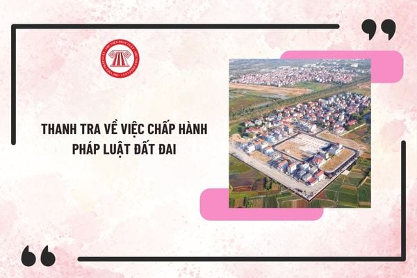 05 nội dung thanh tra về việc chấp hành pháp luật đất đai ở các tỉnh năm 2025 như thế nào?