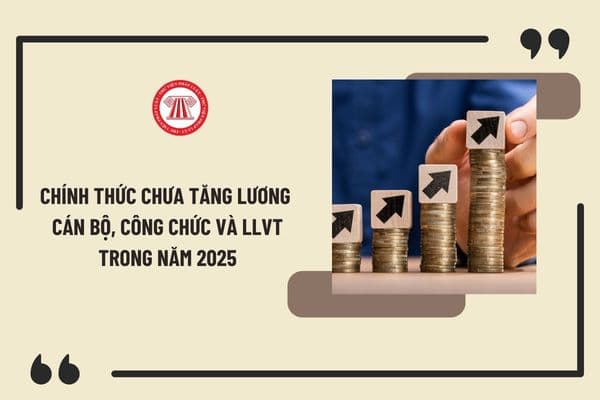 Chính thức chưa tăng lương cán bộ, công chức và LLVT trong năm 2025? Lương cơ sở năm 2025 thế nào?