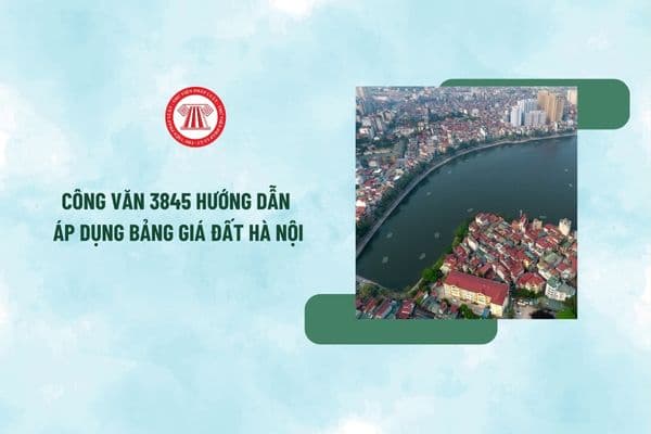 Công văn 3845 hướng dẫn áp dụng Bảng giá đất Hà Nội mới nhất? Xem toàn văn Công văn 3845 ở đâu?