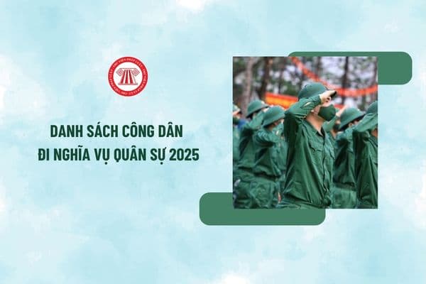 Danh sách công dân đi nghĩa vụ quân sự 2025 xem ở đâu? Nghĩa vụ quân sự 2025 ngày mấy đi? Nghĩa vụ quân sự 2025 đi mấy năm?