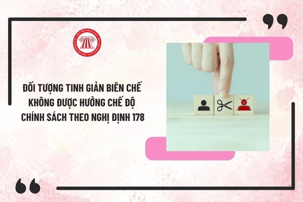 Đối tượng tinh giản biên chế không được hưởng chế độ chính sách theo Nghị định 178 gồm những ai?