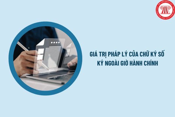 Chữ ký số ký ngoài giờ hành chính có giá trị pháp lý không? Điều kiện của chữ ký số là gì?