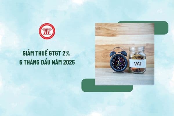 Giảm thuế GTGT 2% 6 tháng đầu năm 2025 đối với hàng hóa dịch vụ nào theo dự thảo Nghị quyết giảm thuế GTGT?