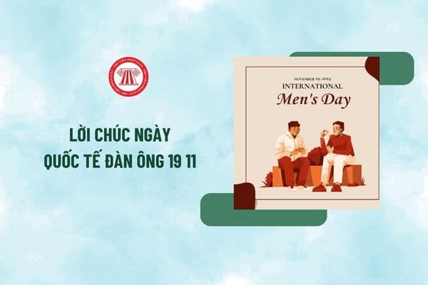 Lời chúc ngày Quốc tế Đàn ông 19 11 cho tất cả đàn ông? Tổng hợp lời chúc 19 11 cho cha, thầy giáo, người yêu, đồng nghiệp?