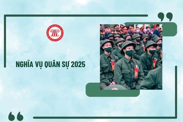 Nghĩa vụ quân sự 2025 tuyển quân mấy đợt? Nhập ngũ 2025 vào ngày nào? Nghĩa vụ quân sự 2025 đi mấy năm?