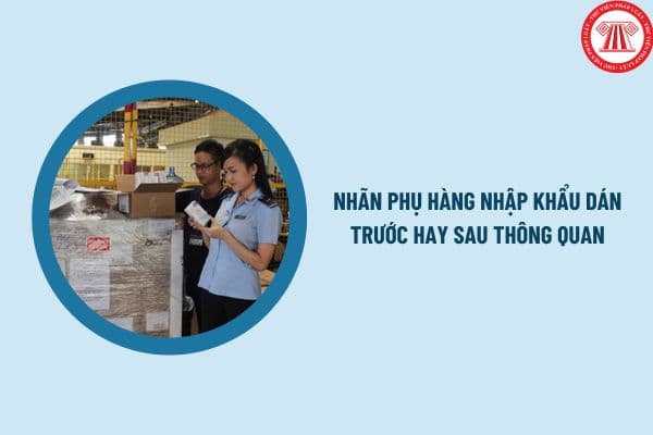 Nhãn phụ hàng nhập khẩu dán trước hay sau thông quan? Vị trí phải đặt của nhãn phụ như thế nào?