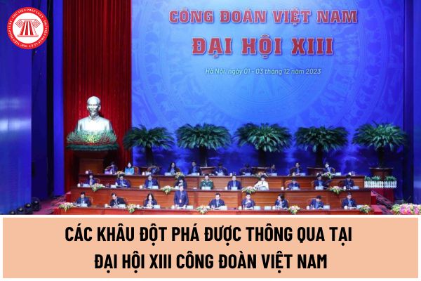 Các khâu đột phá được Đại hội XIII Công đoàn Việt Nam thông qua theo Nghị quyết Đại hội Công đoàn Việt Nam lần thứ XIII?