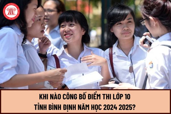 Khi nào công bố điểm thi lớp 10 tỉnh Bình Định năm học 2024 2025? Tra cứu điểm thi lớp 10 Bình Định ở đâu?