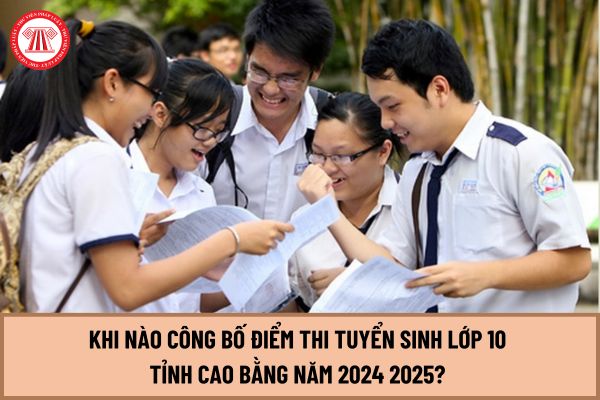 Khi nào công bố điểm thi tuyển sinh lớp 10 tỉnh Cao Bằng năm 2024 2025? Hồ sơ tuyển sinh trường THPT tại tỉnh Cao Bằng gồm những gì?