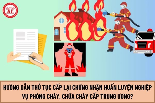 Hướng dẫn thủ tục Cấp lại Chứng nhận huấn luyện nghiệp vụ phòng cháy, chữa cháy cấp trung ương mới nhất 2024?