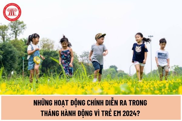 Những hoạt động chính diễn ra trong tháng hành động vì trẻ em 2024? Thời gian diễn ra Tháng hành động vì trẻ em 2024?