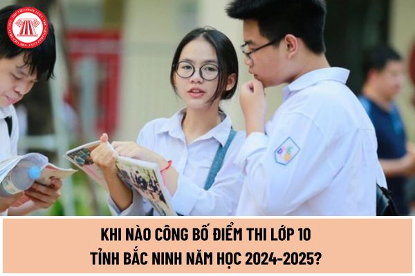 Khi nào công bố điểm thi lớp 10 tỉnh Bắc Ninh năm học 2024-2025? Đối tượng nào được tuyển thẳng, cộng điểm ưu tiên vào lớp 10 THPT công lập không chuyên?
