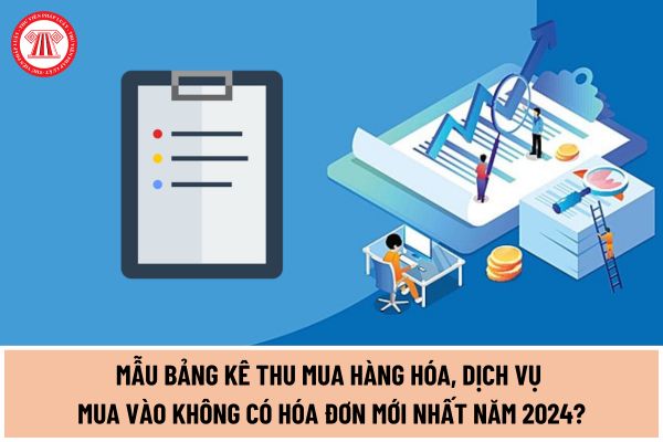 Mẫu bảng kê thu mua hàng hóa, dịch vụ mua vào không có hóa đơn mới nhất năm 2024 theo Thông tư 78/2014/TT-BTC như thế nào?