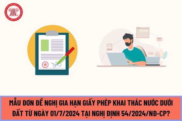 Mẫu Đơn đề nghị gia hạn giấy phép khai thác nước dưới đất từ ngày 01/7/2024 tại Nghị định 54/2024/NĐ-CP như thế nào?