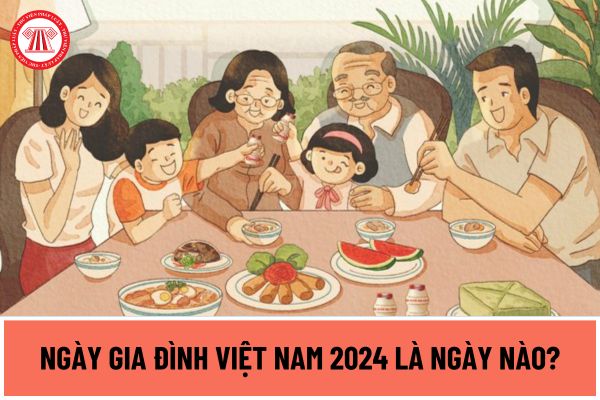 Ngày Gia đình Việt Nam 2024 là ngày nào? Kế hoạch tổ chức hoạt động kỷ niệm Ngày Gia đình Việt Nam năm 2024 như thế nào?