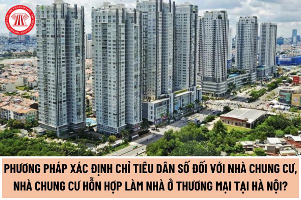 Quy định phương pháp xác định chỉ tiêu dân số đối với nhà chung cư, nhà chung cư hỗn hợp làm nhà ở thương mại tại Hà Nội từ ngày 10/6/2024?