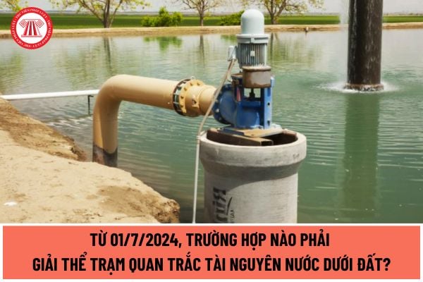 Từ 01/7/2024, trường hợp nào phải giải thể trạm quan trắc tài nguyên nước dưới đất? Thực hiện giải thể trạm quan trắc ra sao?