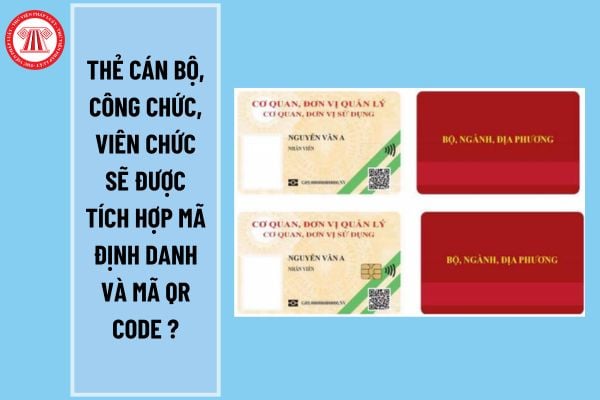 Thẻ cán bộ, công chức, viên chức sẽ được tích hợp mã định danh và mã QR code đúng không? Quy định về mẫu thẻ cán bộ, công chức, viên chức như thế nào?