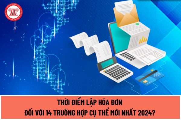 Thời điểm lập hóa đơn đối với 14 trường hợp cụ thể mới nhất 2024? Mức phạt tiền khi xử phạt vi phạm hành chính về thuế, hóa đơn là bao nhiêu?