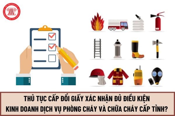 Hướng dẫn thủ tục cấp đổi Giấy xác nhận đủ điều kiện kinh doanh dịch vụ phòng cháy và chữa cháy cấp tỉnh mới nhất 2024?