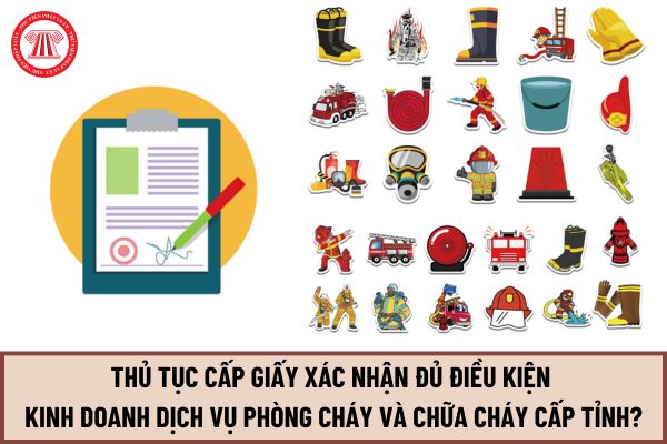 Hướng dẫn thủ tục cấp Giấy xác nhận đủ điều kiện kinh doanh dịch vụ phòng cháy và chữa cháy cấp tỉnh mới nhất 2024?