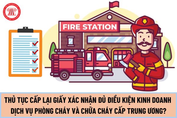 Hướng dẫn thủ tục cấp lại Giấy xác nhận đủ điều kiện kinh doanh dịch vụ phòng cháy và chữa cháy cấp trung ương mới nhất 2024?