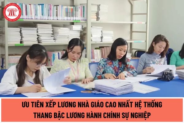 Ưu tiên xếp lương nhà giáo cao nhất hệ thống thang bậc lương hành chính sự nghiệp đề xuất tại dự thảo Luật Nhà giáo?