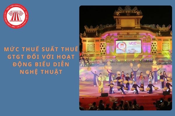 Mức thuế suất thuế giá trị gia tăng đối với hoạt động biểu diễn nghệ thuật là bao nhiêu?