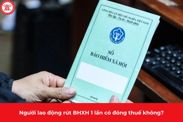 Người lao động rút BHXH 1 lần có đóng thuế không?